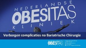 Verborgen complicaties na Bariatrische Chirurgie Voorstellen Bernadette Deenen