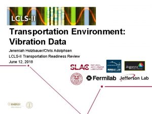 Transportation Environment Vibration Data Jeremiah HolzbauerChris Adolphsen LCLSII