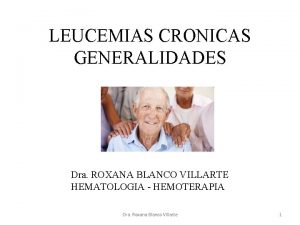 LEUCEMIAS CRONICAS GENERALIDADES Dra ROXANA BLANCO VILLARTE HEMATOLOGIA