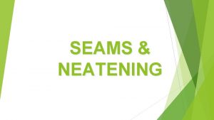 SEAMS NEATENING What is a seam A seam