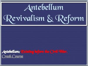 Antebellum Revivalism Reform Antebellum Existing before the Civil