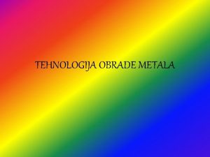 TEHNOLOGIJA OBRADE METALA TA JE TO TEHNOLOGIJA OBRADE