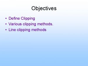 Objectives Define Clipping Various clipping methods Line clipping