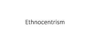 Ethnocentrism What is ethnocentrism The world ethno comes