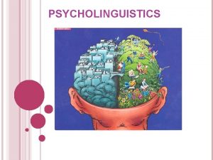 PSYCHOLINGUISTICS WHAT IS PSYCHOLINGUISTICS Psycholinguistics is a study