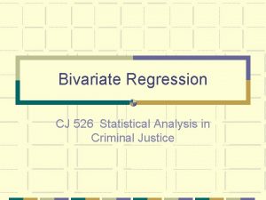 Bivariate Regression CJ 526 Statistical Analysis in Criminal
