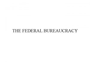 THE FEDERAL BUREAUCRACY Bureaucracy a large complex organization