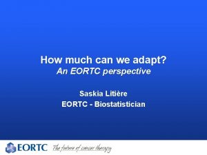 How much can we adapt An EORTC perspective