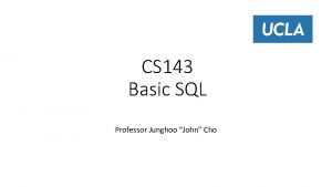 CS 143 Basic SQL Professor Junghoo John Cho