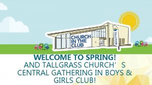 WELCOME TO SPRING AND TALLGRASS CHURCHS CENTRAL GATHERING