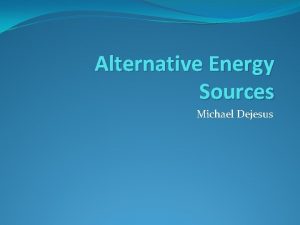 Alternative Energy Sources Michael Dejesus Transitioning To Alternative