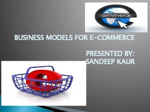 BUSINESS MODELS FOR ECOMMERCE PRESENTED BY SANDEEP KAUR