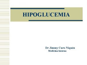 HIPOGLUCEMIA Dr Jimmy Curo Niqun Medicina Interna HIPOGLUCEMIA