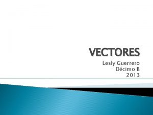 VECTORES Lesly Guerrero Dcimo B 2013 Definiciones Un