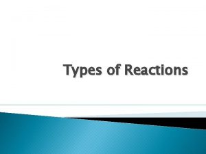 Types of Reactions 6 Types of Reactions Synthesis