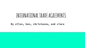 INTERNATIONAL TRADE AGREEMENTS By ellen ben christeena and