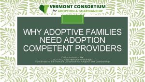 WHY ADOPTIVE FAMILIES NEED ADOPTION COMPETENT PROVIDERS Catherine