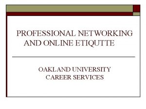 PROFESSIONAL NETWORKING AND ONLINE ETIQUTTE OAKLAND UNIVERSITY CAREER