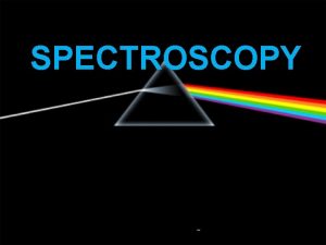SPECTROSCOPY SPECTROSCOPY Spectroscopy is the study of the