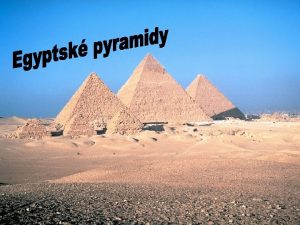 Egyptsk pyramidy Egyptsk pyramidy Egyptsk pyramidy jsou prvnm