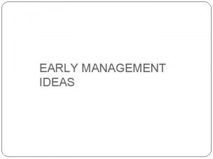 EARLY MANAGEMENT IDEAS CLASSICAL THEORISTS This viewpoint emphasises