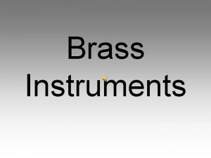 Brass Instruments Brass Instruments Brass instruments make up