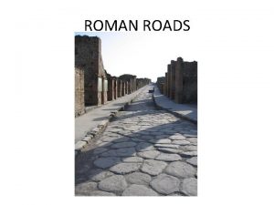 ROMAN ROADS Overview The Romans called the roads