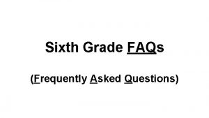 Sixth Grade FAQs Frequently Asked Questions Will we