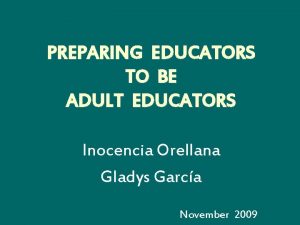 PREPARING EDUCATORS TO BE ADULT EDUCATORS Inocencia Orellana