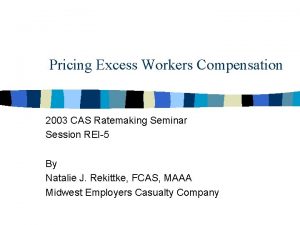 Pricing Excess Workers Compensation 2003 CAS Ratemaking Seminar