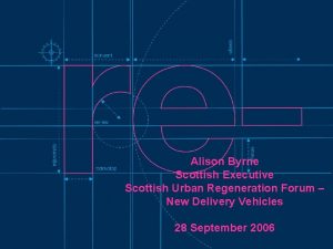 Alison Byrne Scottish Executive Scottish Urban Regeneration Forum