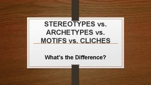 STEREOTYPES vs ARCHETYPES vs MOTIFS vs CLICHES Whats