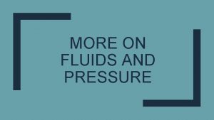 MORE ON FLUIDS AND PRESSURE Fluids vs Solids