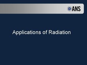 Applications of Radiation Overview General applications by radiation