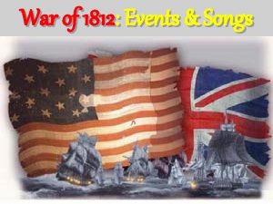 War of 1812 Events Songs War of 1812
