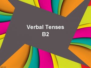 Verbal Tenses B 2 Present Tenses Past Tenses