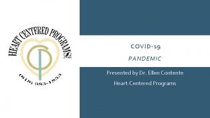 COVID19 PANDEMIC Presented by Dr Ellen Contente HeartCentered