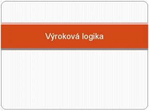 Vrokov logika Cie definova pojmy Vrok Pravdivostn hodnota