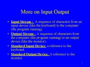 More on Input Output Input Stream A sequence