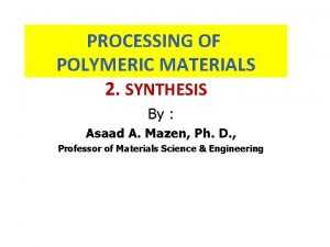 PROCESSING OF POLYMERIC MATERIALS 2 SYNTHESIS By Asaad