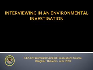 INTERVIEWING IN AN ENVIRONMENTAL INVESTIGATION ILEA Environmental Criminal
