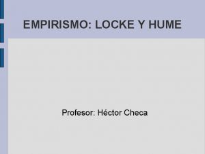 EMPIRISMO LOCKE Y HUME Profesor Hctor Checa EMPIRISMO