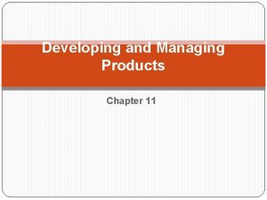 Developing and Managing Products Chapter 11 When you