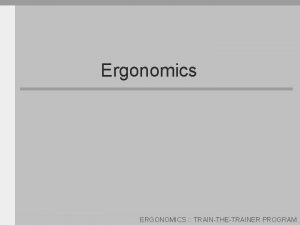 Ergonomics ERGONOMICS TRAINTHETRAINER PROGRAM What is Ergonomics Ergonomics