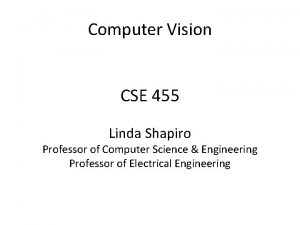 Computer Vision CSE 455 Linda Shapiro Professor of