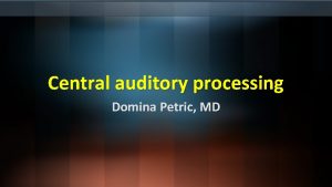 Central auditory processing Domina Petric MD Auditory pathway