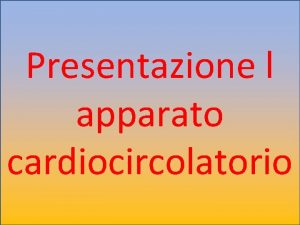 Presentazione l apparato cardiocircolatorio L apparato cardiocircolatorio serve