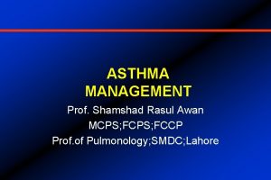 ASTHMA MANAGEMENT Prof Shamshad Rasul Awan MCPS FCCP