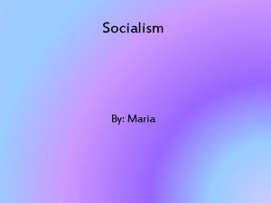 Socialism By Maria Introduction Define Socialism Socialism is