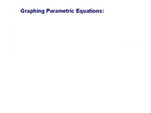 Graphing Parametric Equations Graphing Parametric Equations Suppose that
